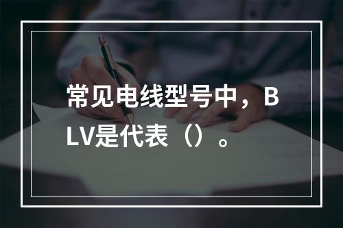 常见电线型号中，BLV是代表（）。