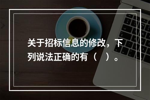 关于招标信息的修改，下列说法正确的有（　）。