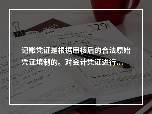 记账凭证是根据审核后的合法原始凭证填制的。对会计凭证进行审核