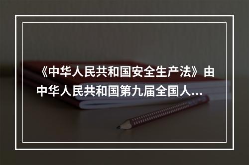 《中华人民共和国安全生产法》由中华人民共和国第九届全国人民代