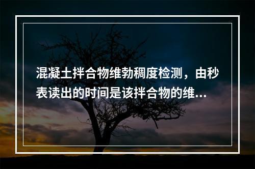 混凝土拌合物维勃稠度检测，由秒表读出的时间是该拌合物的维勃稠