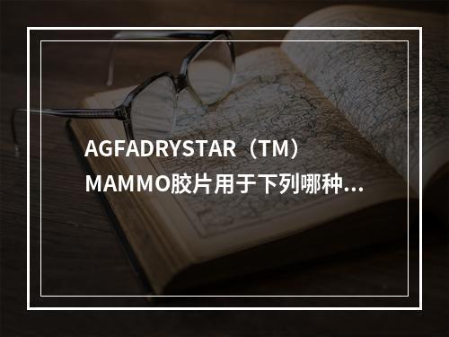 AGFADRYSTAR（TM）MAMMO胶片用于下列哪种型号