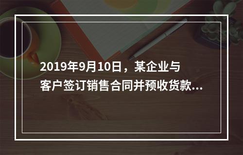 2019年9月10日，某企业与客户签订销售合同并预收货款55