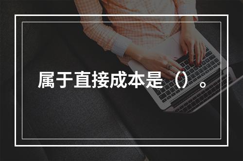 属于直接成本是（）。