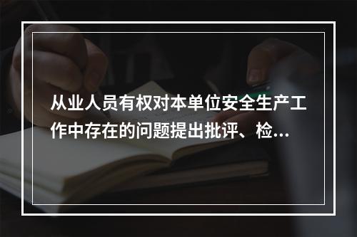 从业人员有权对本单位安全生产工作中存在的问题提出批评、检举、