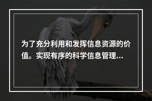 为了充分利用和发挥信息资源的价值。实现有序的科学信息管理，项