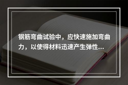 钢筋弯曲试验中，应快速施加弯曲力，以使得材料迅速产生弹性变形