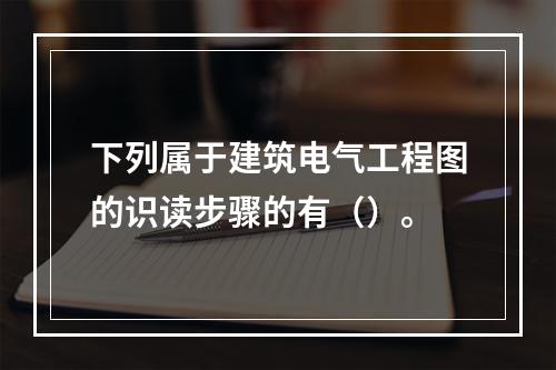 下列属于建筑电气工程图的识读步骤的有（）。