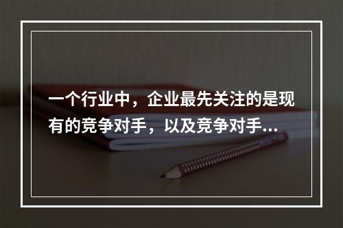 一个行业中，企业最先关注的是现有的竞争对手，以及竞争对手所采