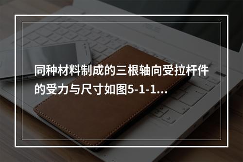 同种材料制成的三根轴向受拉杆件的受力与尺寸如图5-1-17