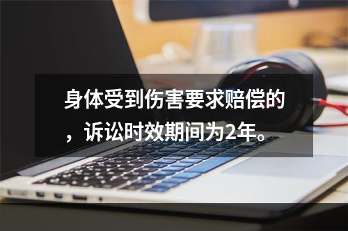 身体受到伤害要求赔偿的，诉讼时效期间为2年。