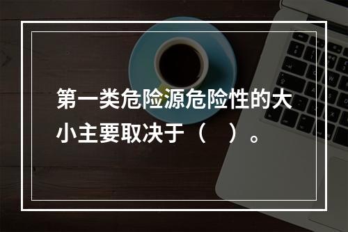 第一类危险源危险性的大小主要取决于（　）。