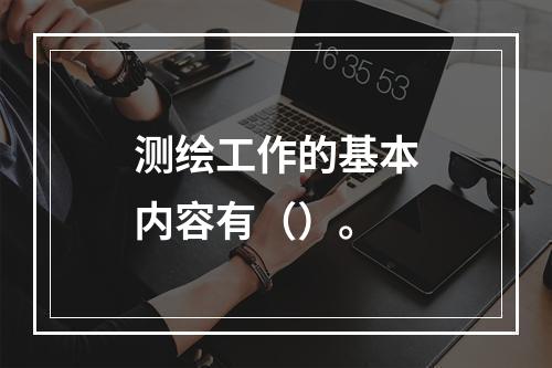 测绘工作的基本内容有（）。