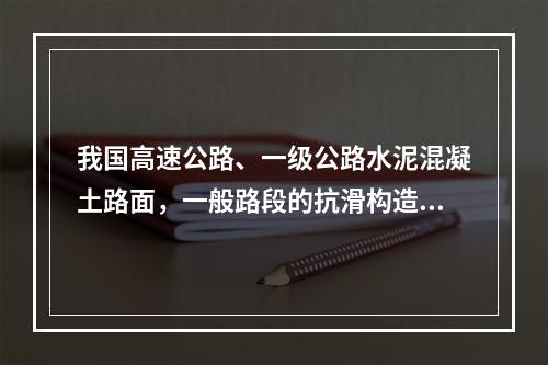 我国高速公路、一级公路水泥混凝土路面，一般路段的抗滑构造深度