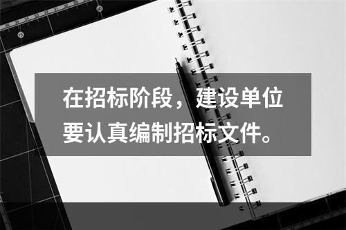 在招标阶段，建设单位要认真编制招标文件。