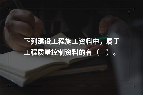 下列建设工程施工资料中，属于工程质量控制资料的有（　）。