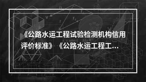 《公路水运工程试验检测机构信用评价标准》《公路水运工程工地试