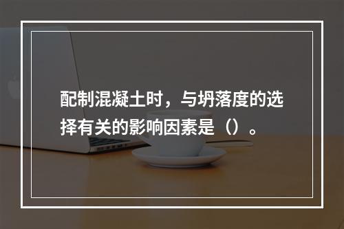 配制混凝土时，与坍落度的选择有关的影响因素是（）。