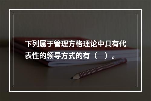 下列属于管理方格理论中具有代表性的领导方式的有（　）。