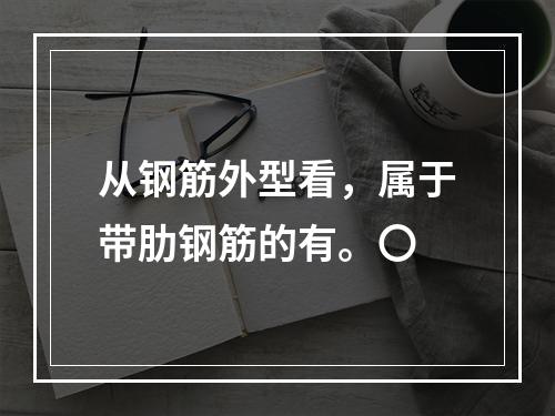 从钢筋外型看，属于带肋钢筋的有。〇