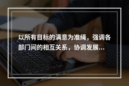 以所有目标的满意为准绳，强调各部门间的相互关系，协调发展的决