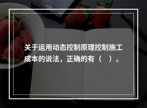 关于运用动态控制原理控制施工成本的说法，正确的有（　）。