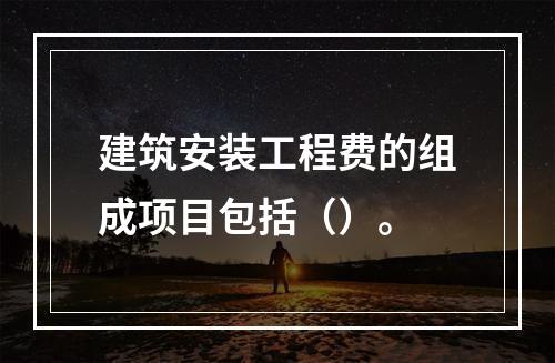 建筑安装工程费的组成项目包括（）。