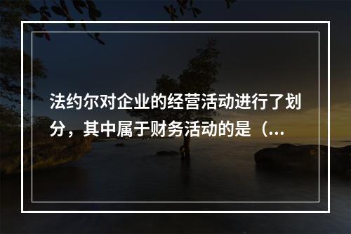 法约尔对企业的经营活动进行了划分，其中属于财务活动的是（　）