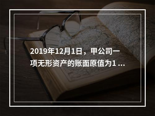 2019年12月1日，甲公司一项无形资产的账面原值为1 60