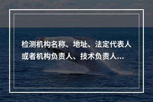 检测机构名称、地址、法定代表人或者机构负责人、技术负责人等发