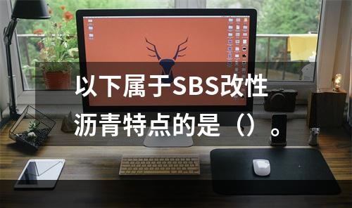 以下属于SBS改性沥青特点的是（）。