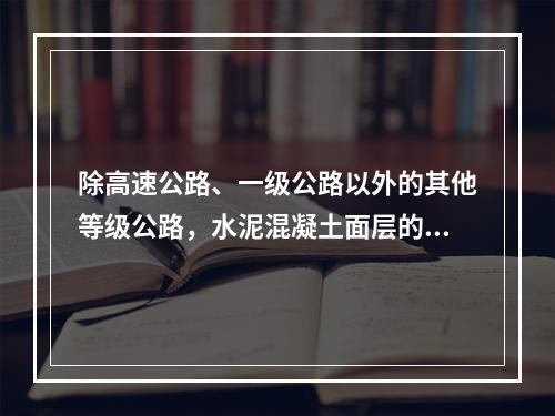 除高速公路、一级公路以外的其他等级公路，水泥混凝土面层的实测