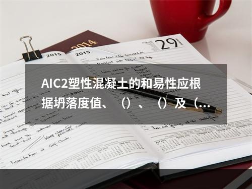 AIC2塑性混凝土的和易性应根据坍落度值、（）、（）及（）来