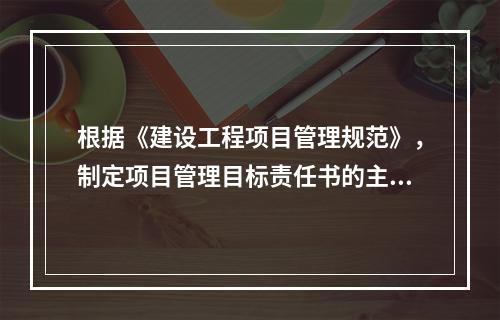 根据《建设工程项目管理规范》，制定项目管理目标责任书的主要依