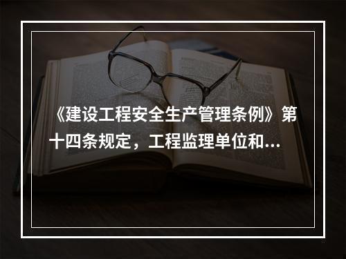 《建设工程安全生产管理条例》第十四条规定，工程监理单位和监理