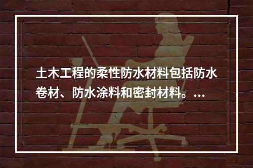 土木工程的柔性防水材料包括防水卷材、防水涂料和密封材料。（