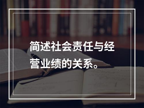 简述社会责任与经营业绩的关系。