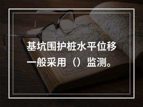 基坑围护桩水平位移一般采用（）监测。