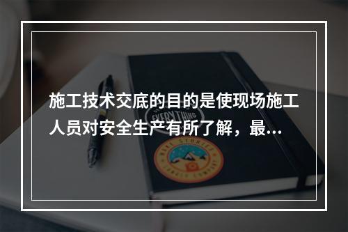 施工技术交底的目的是使现场施工人员对安全生产有所了解，最大限