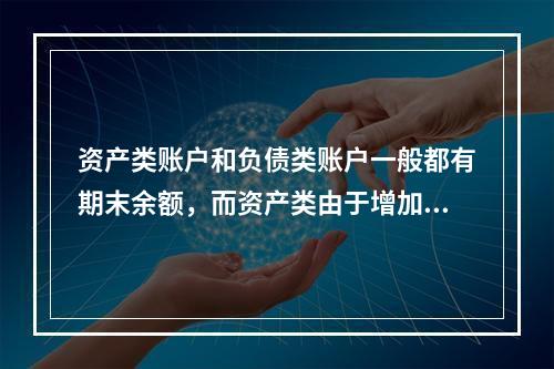 资产类账户和负债类账户一般都有期末余额，而资产类由于增加在借