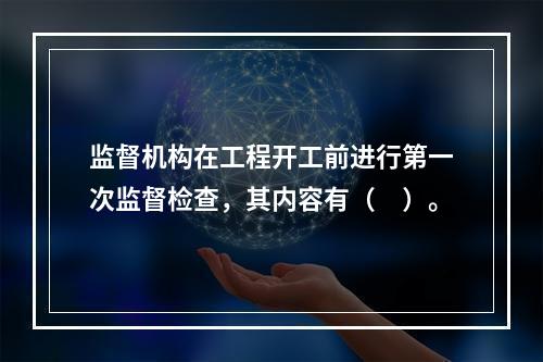 监督机构在工程开工前进行第一次监督检查，其内容有（　）。