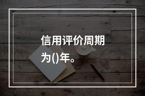 信用评价周期为()年。