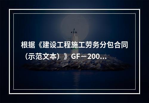 根据《建设工程施工劳务分包合同（示范文本）》GF－2003－