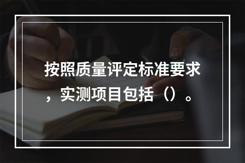 按照质量评定标准要求，实测项目包括（）。