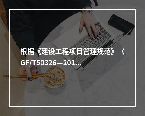 根据《建设工程项目管理规范》（GF/T50326—2017）