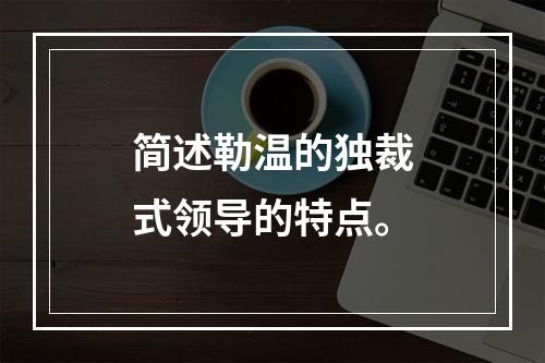 简述勒温的独裁式领导的特点。