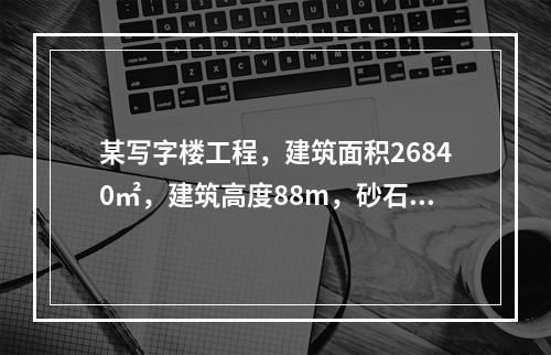 某写字楼工程，建筑面积26840㎡，建筑高度88m，砂石地基