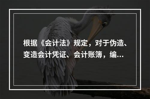 根据《会计法》规定，对于伪造、变造会计凭证、会计账簿，编制虚