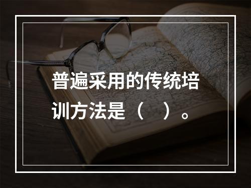 普遍采用的传统培训方法是（　）。