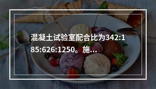 混凝土试验室配合比为342:185:626:1250。施工现